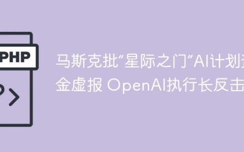 马斯克批“星际之门”AI计划资金虚报 OpenAI执行长反击