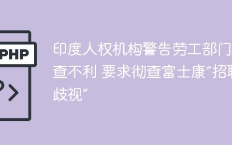 印度人权机构警告劳工部门调查不利 要求彻查富士康“招聘歧视”