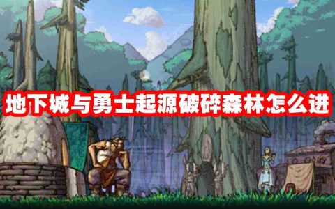 地下城与勇士起源破碎森林怎么进 副本探险全攻略！