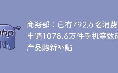 商务部：已有792万名消费者申请1078.6万件手机等数码产品购新补贴