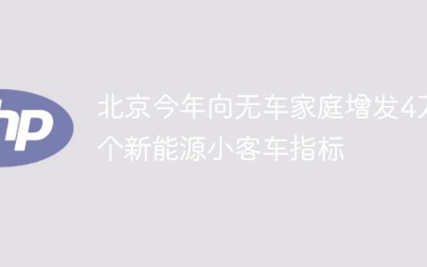 北京今年向无车家庭增发4万个新能源小客车指标
