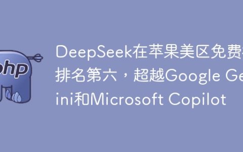 DeepSeek在苹果美区免费榜排名第六，超越Google Gemini和Microsoft Copilot