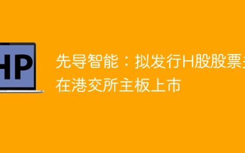 先导智能：拟发行H股股票并在港交所主板上市