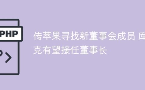 传苹果寻找新董事会成员 库克有望接任董事长