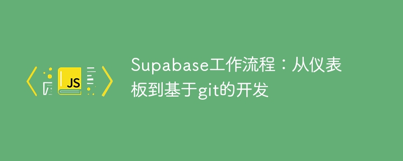 supabase工作流程:从仪表板到基于git的开发