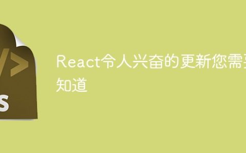 React令人兴奋的更新您需要知道