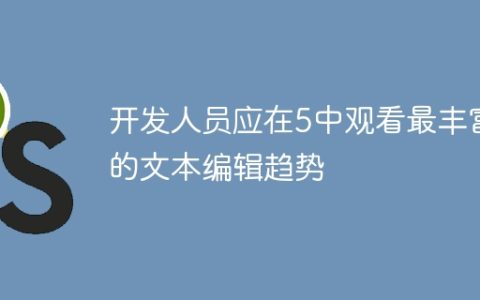开发人员应在5中观看最丰富的文本编辑趋势