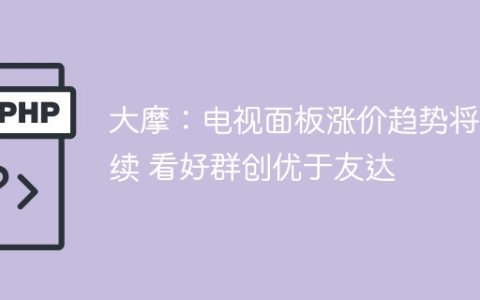 大摩：电视面板涨价趋势将持续 看好群创优于友达