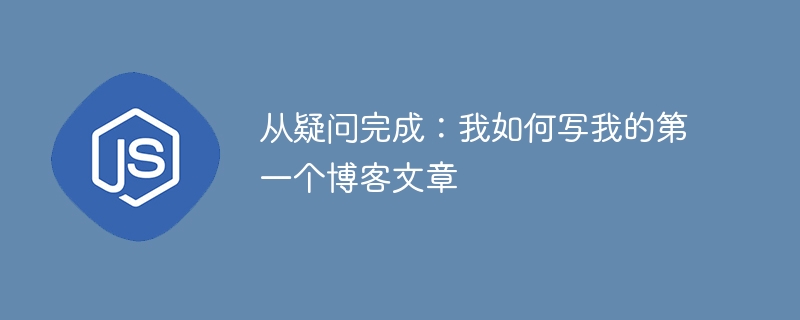 从疑问完成:我如何写我的第一个博客文章