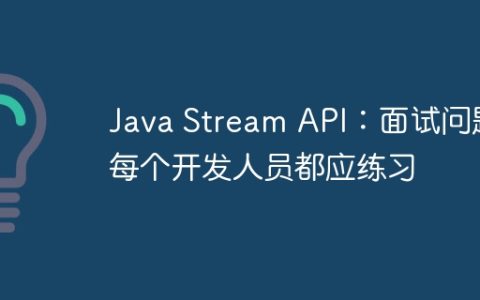 Java Stream API：面试问题每个开发人员都应练习