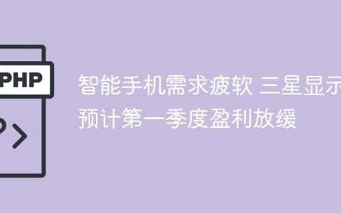 智能手机需求疲软 三星显示预计第一季度盈利放缓