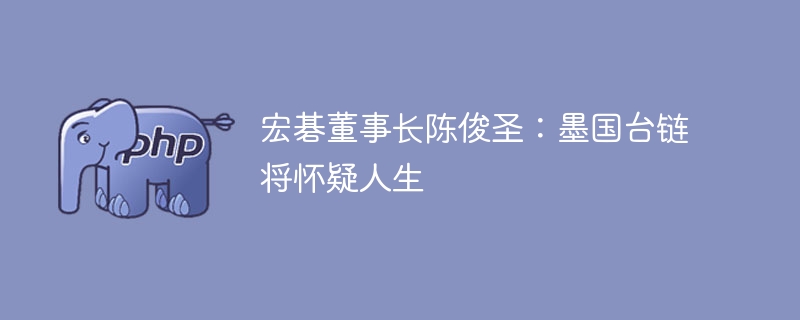 宏碁董事长陈俊圣：墨国台链将怀疑人生