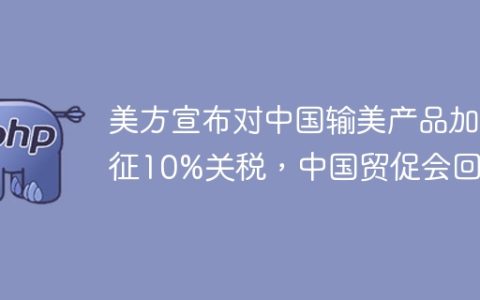 美方宣布对中国输美产品加征10%关税，中国贸促会回应