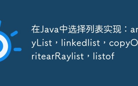 在Java中选择列表实现：arrayList，linkedlist，copyOnwritearRaylist，listof