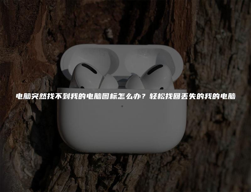 电脑突然找不到我的电脑图标怎么办?轻松找回丢失的我的电脑