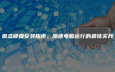 固态硬盘安装指南，加速电脑运行的最佳实践