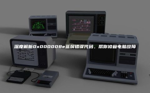 深度解析0x000008e蓝屏错误代码，帮你修复电脑故障
