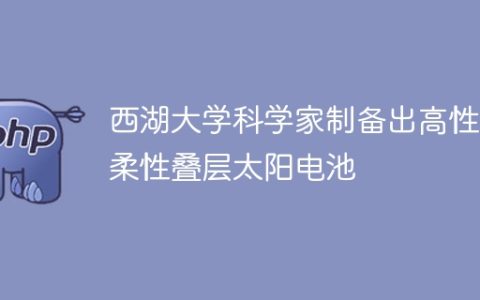 西湖大学科学家制备出高性能柔性叠层太阳电池