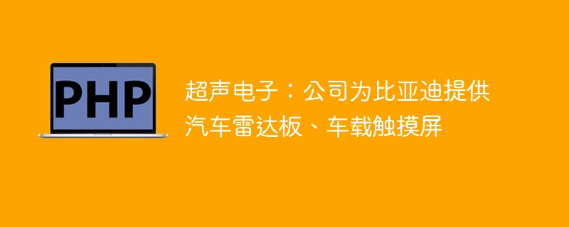 超声电子:公司为比亚迪提供汽车雷达板、车载触摸屏