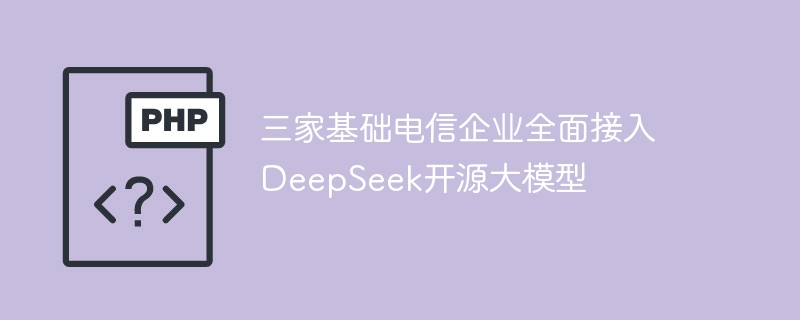 三家基础电信企业全面接入 deepseek开源大模型