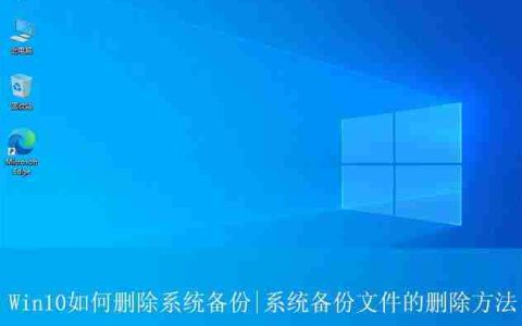 系统备份怎么删? 有效清理Win10系统备份文件以释放存储空间的技巧