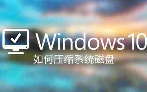 如何压缩Windows系统磁盘? Win10压缩磁盘对系统进行瘦身的技巧