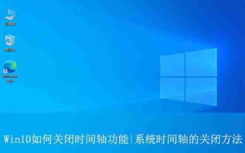 Win10怎么关闭时间轴? 学会关闭Win10时间轴让你的隐私不再泄露