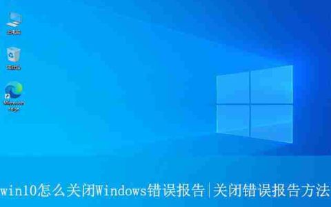 如何关闭win10错误报告? win10关闭Windows错误报告的方法