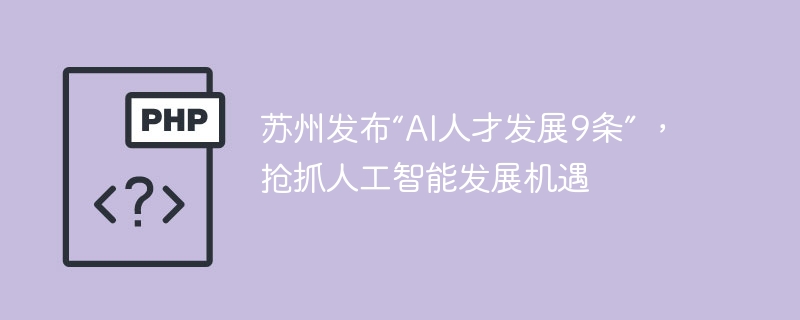 苏州发布“AI人才发展9条” ,抢抓人工智能发展机遇