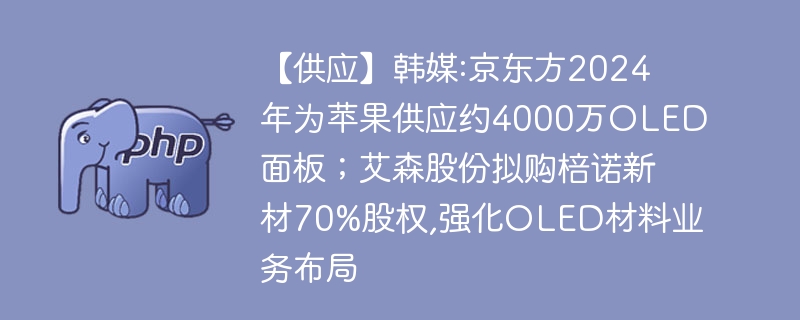 【供应】韩媒:京东方2024年为苹果供应约4000万oled面板;艾森股份拟购棓诺新材70%股权,强化oled材料业务布局