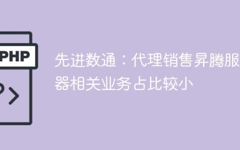 先进数通：代理销售昇腾服务器相关业务占比较小