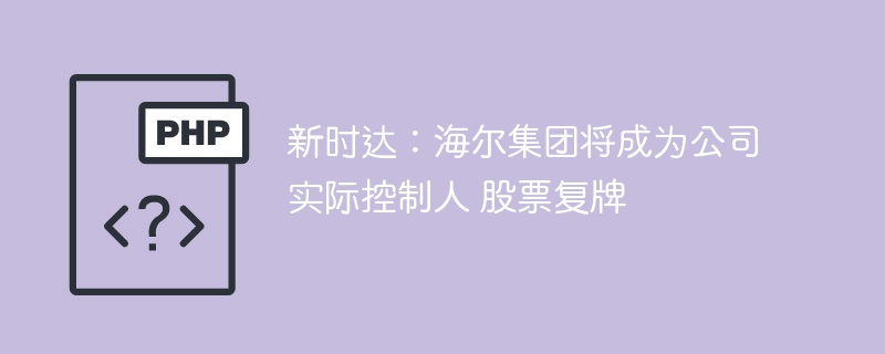 新时达:海尔集团将成为公司实际控制人 股票复牌