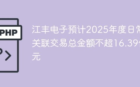 江丰电子预计2025年度日常关联交易总金额不超16.39亿元