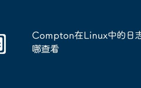 Compton在Linux中的日志在哪查看