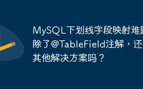 MySQL下划线字段映射难题：除了@TableField注解，还有其他解决方案吗？
