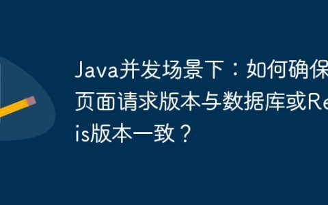 Java并发场景下：如何确保页面请求版本与数据库或Redis版本一致？