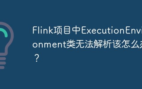 Flink项目中ExecutionEnvironment类无法解析该怎么办？