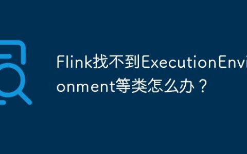 Flink找不到ExecutionEnvironment等类怎么办？