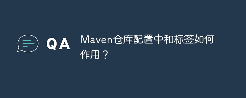 maven仓库配置中和标签如何作用?