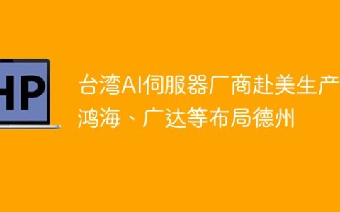 台湾AI伺服器厂商赴美生产，鸿海、广达等布局德州