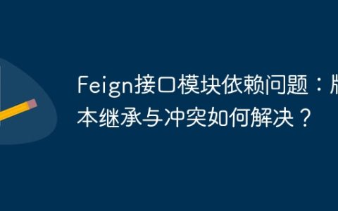 Feign接口模块依赖问题：版本继承与冲突如何解决？