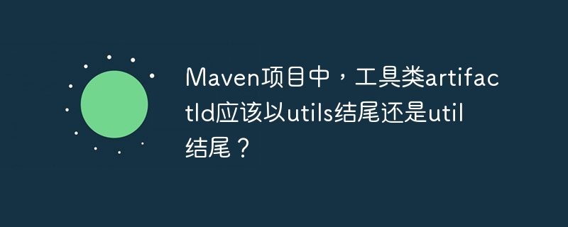 maven项目中,工具类artifactid应该以utils结尾还是util结尾?