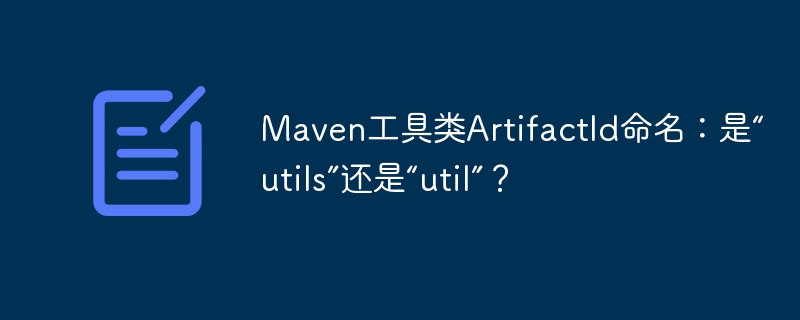 maven工具类artifactid命名:是“utils”还是“util”?