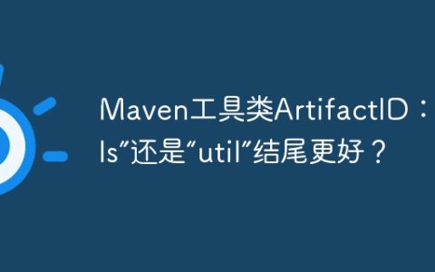 Maven工具类ArtifactID：用“utils”还是“util”结尾更好？