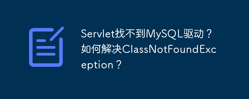 servlet找不到mysql驱动?如何解决classnotfoundexception?