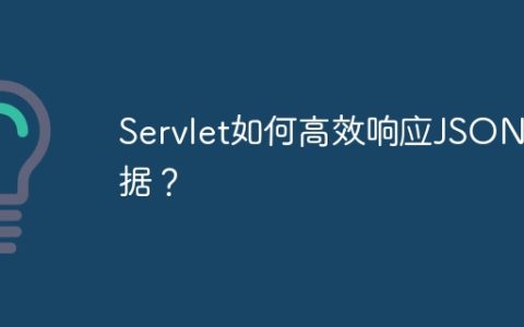 Servlet如何高效响应JSON数据？