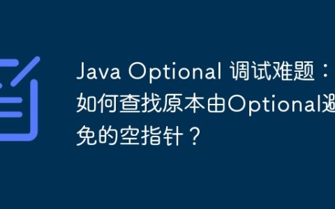 Java Optional 调试难题：如何查找原本由Optional避免的空指针？