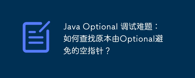 java optional 调试难题:如何查找原本由optional避免的空指针?