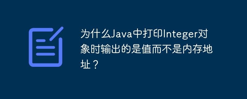 为什么java中打印integer对象时输出的是值而不是内存地址?