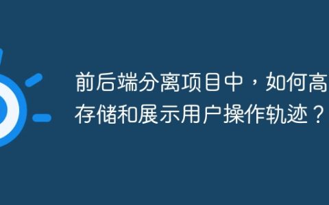 前后端分离项目中，如何高效存储和展示用户操作轨迹？